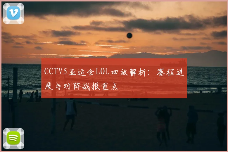 CCTV5亚运会LOL回放解析：赛程进展与对阵战报重点