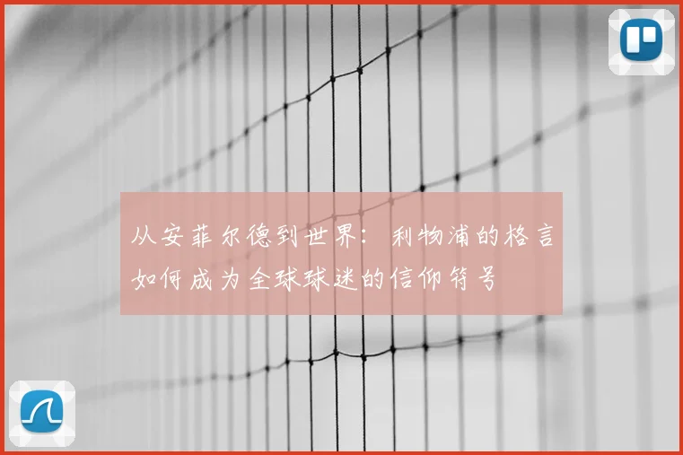 从安菲尔德到世界：利物浦的格言如何成为全球球迷的信仰符号
