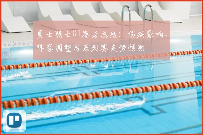 勇士骑士G1赛后总结：伤病影响、阵容调整与系列赛走势预测