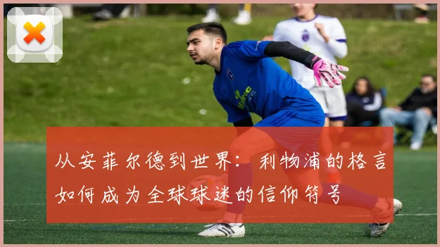 从安菲尔德到世界：利物浦的格言如何成为全球球迷的信仰符号