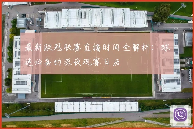 最新欧冠联赛直播时间全解析：球迷必备的深夜观赛日历