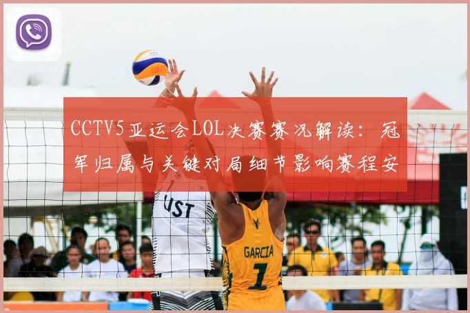 CCTV5亚运会LOL决赛赛况解读：冠军归属与关键对局细节影响赛程安排