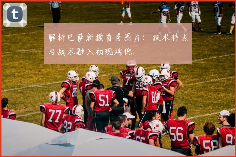 解析巴萨新援首秀图片：技术特点与战术融入初现端倪。