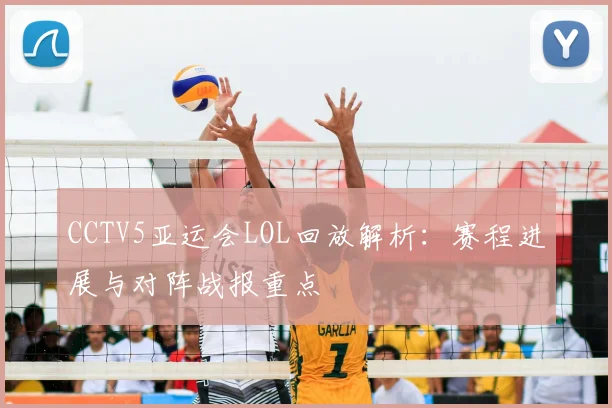 CCTV5亚运会LOL回放解析：赛程进展与对阵战报重点