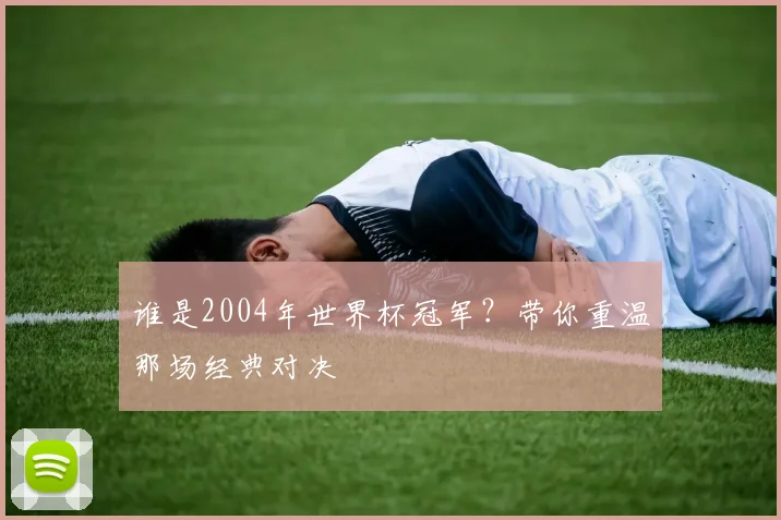 谁是2004年世界杯冠军？带你重温那场经典对决