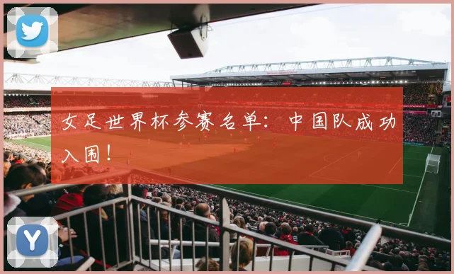 女足世界杯参赛名单：中国队成功入围！