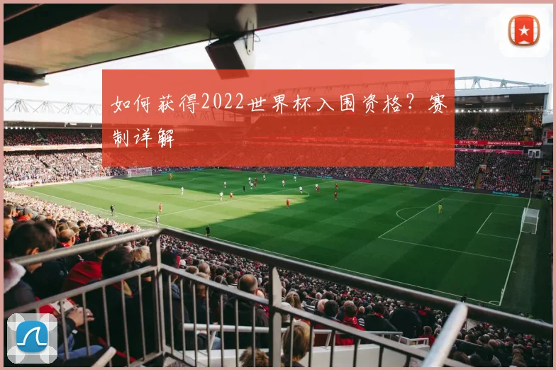 如何获得2022世界杯入围资格？赛制详解