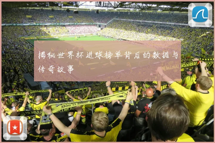 揭秘世界杯进球榜单背后的数据与传奇故事