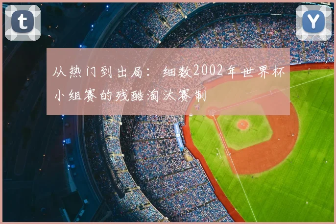 从热门到出局：细数2002年世界杯小组赛的残酷淘汰赛制
