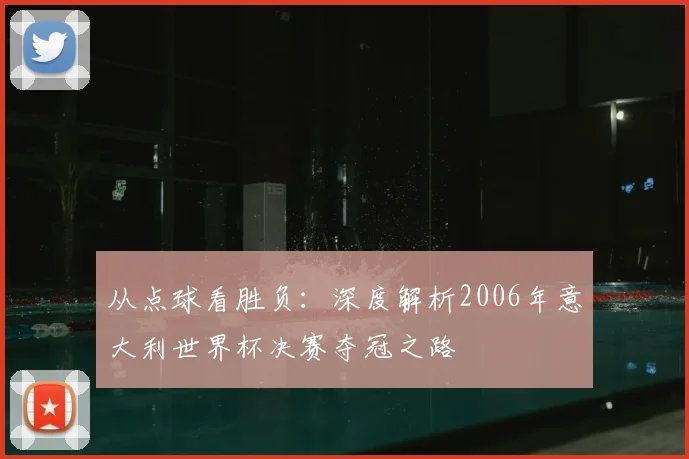 从点球看胜负：深度解析2006年意大利世界杯决赛夺冠之路