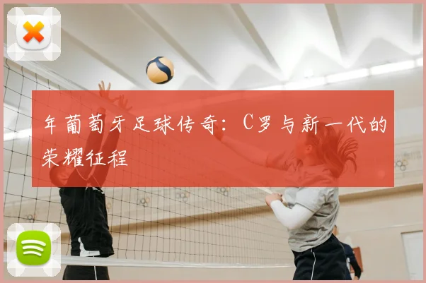 年葡萄牙足球传奇：C罗与新一代的荣耀征程
