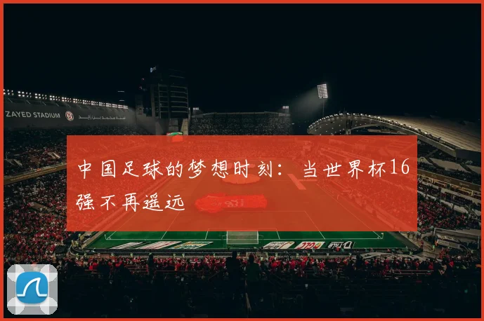 中国足球的梦想时刻:当世界杯16强不再遥远