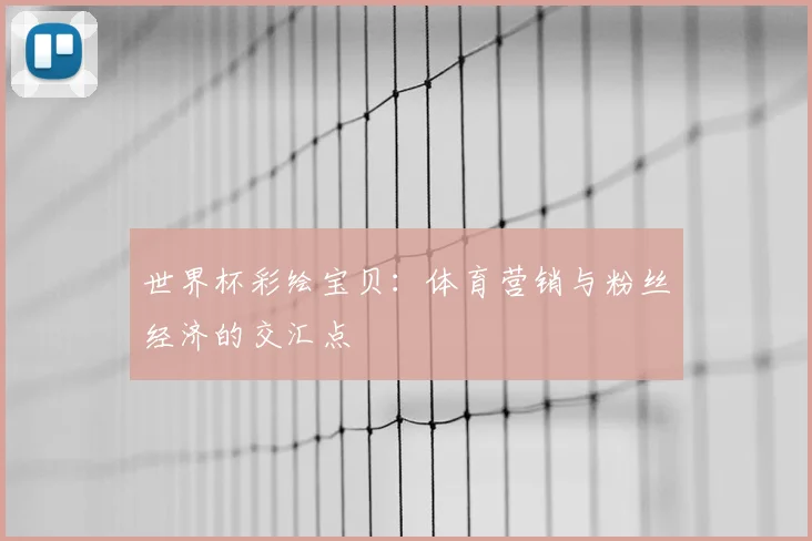 世界杯彩绘宝贝：体育营销与粉丝经济的交汇点