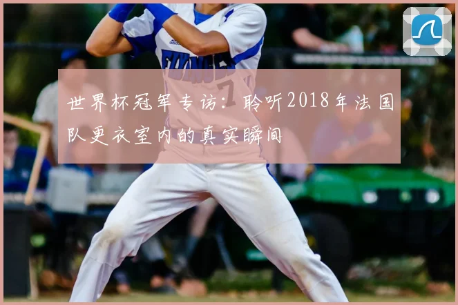 世界杯冠军专访：聆听2018年法国队更衣室内的真实瞬间