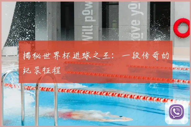 揭秘世界杯进球之王：一段传奇的纪录征程
