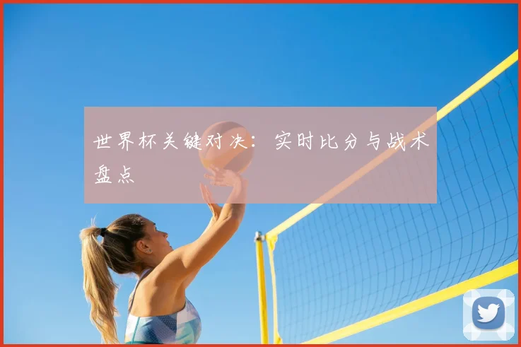 世界杯关键对决：实时比分与战术盘点