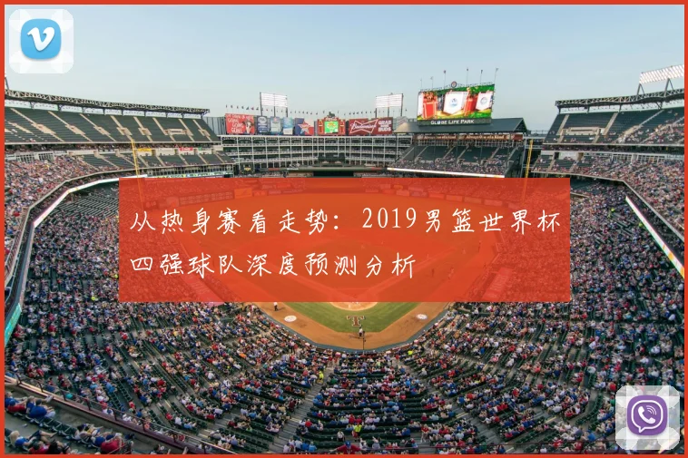 从热身赛看走势：2019男篮世界杯四强球队深度预测分析