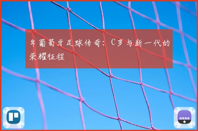 年葡萄牙足球传奇：C罗与新一代的荣耀征程