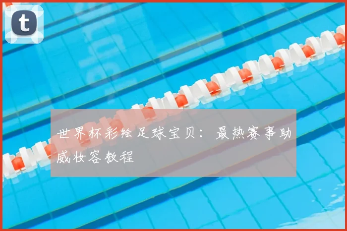 世界杯彩绘足球宝贝：最热赛事助威妆容教程