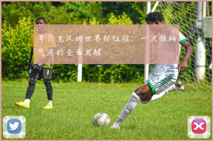 年贝克汉姆世界杯征程：一次领袖气质的全面觉醒