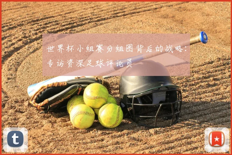 世界杯小组赛分组图背后的战略：专访资深足球评论员