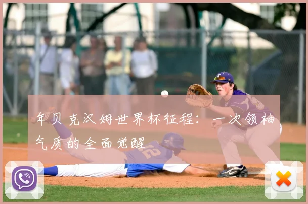 年贝克汉姆世界杯征程：一次领袖气质的全面觉醒