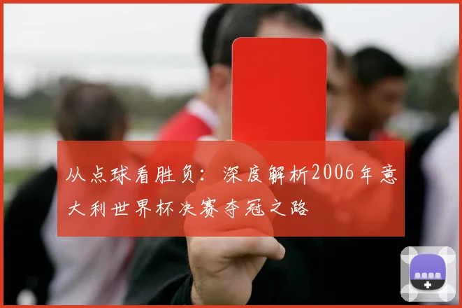从点球看胜负：深度解析2006年意大利世界杯决赛夺冠之路